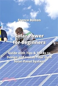 Solar Power for Beginners: Guide with Tips &amp; Tricks to Design and Install Your Own Solar-Panel System