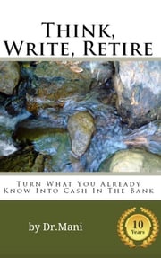 Think, Write, Retire: Turn What You Already Know Into Cash In The Bank Dr Mani