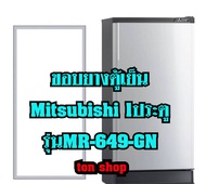 ขอบยางตู้เย็น Mitsubishi 1ประตู รุ่นMR-649-GN