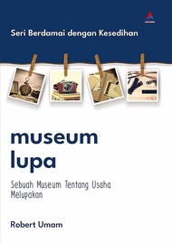 MUSEUM LUPA : Sebuah Museum Tentang Usaha Melupakan