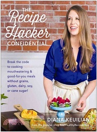 The Recipe Hacker Confidential ─ Break the Code to Cooking Mouthwatering &amp; Good-for-you Meals Without Grains, Gluten, Dairy, Soy, or Cane Sugar