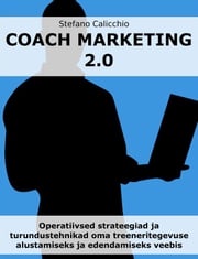 COACH MARKETING 2.0: Operatiivsed strateegiad ja turundustehnikad oma treeneritegevuse alustamiseks ja edendamiseks veebis Stefano Calicchio