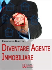 Diventare agente immobiliare. Come Intraprendere la Professione, dall'Esame di Abilitazione alla Prima Compravendita. (Ebook Italiano - Anteprima Gratis) Pierangelo Beretta