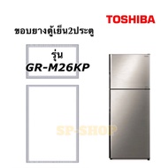 ขอบยางตู้เย็น2ประตู Toshiba รุ่นGR-M26KP