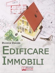 Edificare Immobili. Come Guadagnare Costruendo, Ristrutturando e Commerciando Immobili. (Ebook Italiano - Anteprima Gratis) Daniele Zagami