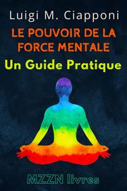 Le Pouvoir De La Force Mentale : Un Guide Pratique MZZN Livres