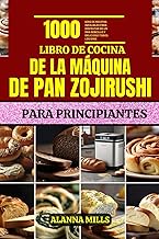 LIBRO DE COCINA DE LA MÁQUINA DE PAN ZOJIRUSHI PARA PRINCIPIANTES: 1000 días de recetas infalibles para disfrutar de un pan sencillo y delicioso todos los días. (Spanish Edition)