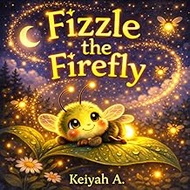 Fizzle the Firefly: A Magical Bedtime Story About Light, Friendship, and Wonder (Keiyah A. – Kids)