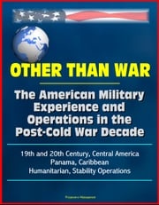 Other than War: The American Military Experience and Operations in the Post-Cold War Decade, 19th and 20th Century, Central America, Panama, Caribbean, Humanitarian, Stability Operations Progressive Management