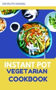 The Instant Pot Vegetarian Cookbook Dr. Ruth Daniel