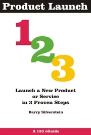 Product Launch 123: Launch a New Product or Service in 3 Proven Steps Barry Silverstein