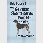 At least My German Shorthaired Pointer thinks I’’m awesome: For German Shorthaired Pointer Dog Fans