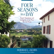 Four Seasons in a Day: Travel, Transitions and Letting Go of the Place We Call Home Deborah L. Jacobs
