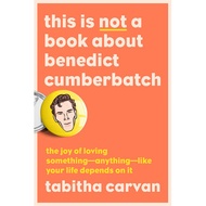 This Is Not a Book about Benedict Cumberbatch: The Joy of Loving Something“Anything“Like Your Life D