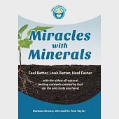 Miracles With Minerals: Feel Better, Look Better, Heal Faster with the Oldest All-Natural Healing Nutrients Created by God for the Only Body Y