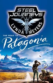 Steel Journeys: The Road to Patagonia Lynda Meyers