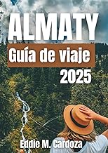 ALMATY GUÍA DE VIAJE 2025: Explorando el corazón de Asia Central (Spanish Edition)