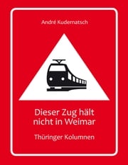 Dieser Zug hält nicht in Weimar André Kudernatsch