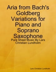 Aria from Bach's Goldberg Variations for Piano and Soprano Saxophone - Pure Sheet Music By Lars Christian Lundholm Lars Christian Lundholm