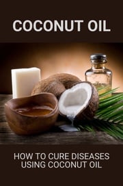 Coconut Oil: How To Cure Diseases Using Coconut Oil Katherine Kinkella