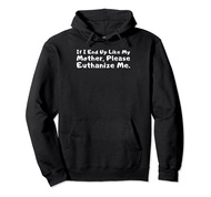 If I End Up Like My Mother Please Euthanize Me Pullover Hoodie