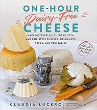 One-Hour Dairy-Free Cheese: Make Mozzarella, Cheddar, Feta, and Brie-Style Cheeses―Using Nuts, Seeds