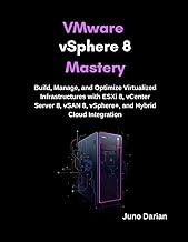 VMware vSphere 8 Mastery: Build, Manage, and Optimize Virtualized Infrastructures with ESXi 8, vCent