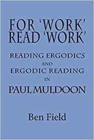 For Work Read Work: Reading Ergodics and Ergodic Reading in Paul Muldoon by Ben Field (UK edition, paperback)