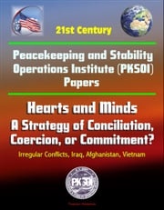 21st Century Peacekeeping and Stability Operations Institute (PKSOI) Papers - Hearts and Minds: A Strategy of Conciliation, Coercion, or Commitment? Irregular Conflicts, Iraq, Afghanistan, Vietnam Progressive Management