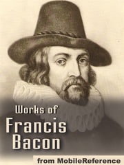 Works Of Francis Bacon: Essays, Valerius Terminus Of The Interpretation Of Nature, The Advancement Of Learning, The Wisdom Of The Ancients, Novum Organum / The New Organon &amp; The New Atlantis (Mobi Collected Works) Francis Bacon