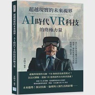 超越現實的未來視界，AI時代VR科技的終極力量：當白日夢成為觸手可及的現實，帶你迅速成為虛擬實境的一級玩家 作者：甘開全