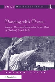 Dancing with Devtas: Drums, Power and Possession in the Music of Garhwal, North India Andrew Alter