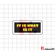 It is what is it Sticker - JEEPNEY SIGNS / MATTE / Waterproof / Scratchproof