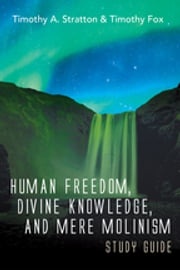 Human Freedom, Divine Knowledge, and Mere Molinism Study Guide Timothy A. Stratton