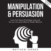 MANIPULATION &amp; PERSUASION: Learn how Human Psychology works and how you can easily Influence People's Behavior Matthew Varner