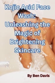 Kojic Acid Face Wash: Unleashing the Magic of Brightening Skincare Ben Davis
