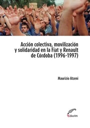 Acción colectiva, movilización y solidaridad en la Fiat y Renault de Córdoba Atzeni Mauricio