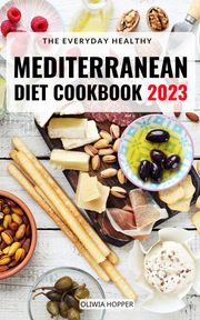 The Everyday Healthy Mediterranean Diet Cookbook 2023 Oliwia Hopper