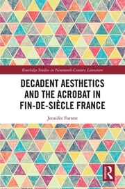 Decadent Aesthetics and the Acrobat in French Fin de siècle Jennifer Forrest
