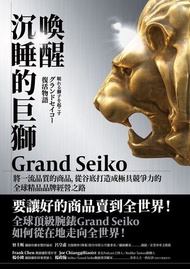喚醒沉睡的巨獅 Grand Seiko ：將一流品質的商品，從谷底打造成極具競爭力的全球精品品牌經營之路 電子書