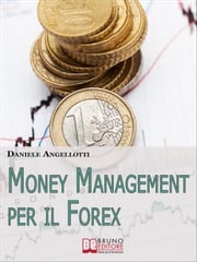 Money Management per il Forex. Come Impostare un'Operatività che Garantisca la Profittabilità nel Lungo Periodo (Ebook Italiano - Anteprima Gratis) DANIELE ANGELLOTTI