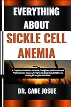 EVERYTHING ABOUT SICKLE CELL ANEMIA: A Complete Guide For Patients, Caregivers, And Healthcare Profe