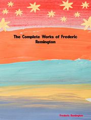 The Complete Works of Frederic Remington Frederic Remington