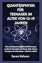 QUANTENPHYSIK FÜR TEENAGER IM ALTER VON 13–19 JAHREN: Eine anfängerfreundliche Einführung in moderne