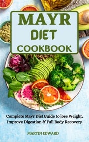 Mayr Diet Cookbook :Complete Mayr Diet Guide to Lose Weight, Improve Digestion &amp; Full Body Recovery MARTIN EDWARD