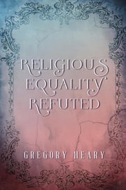 Religious Equality Refuted Gregory Heary