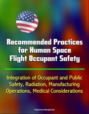 Recommended Practices for Human Space Flight Occupant Safety: Integration of Occupant and Public Safety, Radiation, Manufacturing, Operations, Medical Considerations Progressive Management