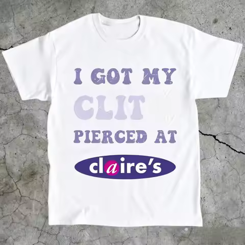 Adult Humor Tee Unhinged Shirt Inappropriate Gift Funny Meme Top Sassy Clothing I Got My Clit Pierce