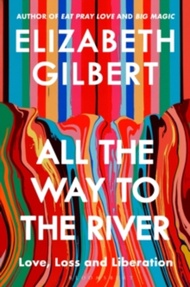 All the Way to the River : Love Loss and Liberation by Elizabeth Gilbert (US edition paperback)