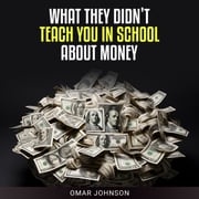 What They Didn't Teach You In School About Money Omar Johnson